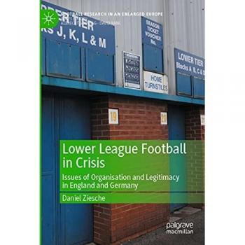 Lower League Football in Crisis: Issues of Organisation and Legitimacy in England and Germany (Football Research in an Enlarged Europe)