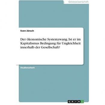 Der ökonomische Systemzwang. Ist er im Kapitalismus Bedingung für Ungleichheit innerhalb der Gesellschaft?