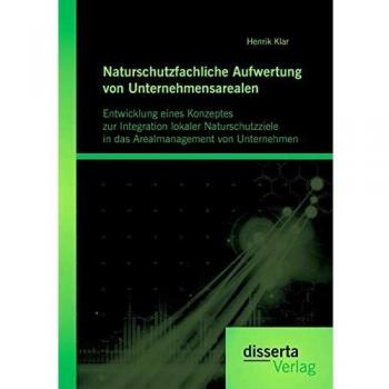 Naturschutzfachliche Aufwertung von Unternehmensarealen: Entwicklung eines Konzeptes zur Integration lokaler Naturschutzziele in das Arealmanagement von Unternehmen