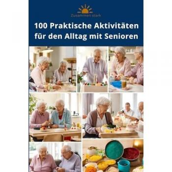 Zusammen Stark: 100 Praktische Aktivitäten für den Alltag mit Senioren, mit und ohne Demenz | Beschäftigungsideen und Aktivierung für Senioren