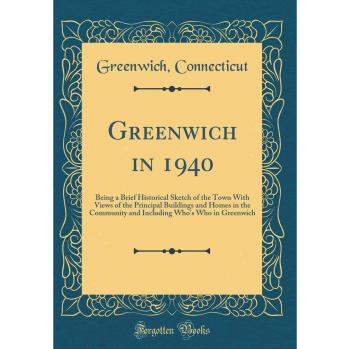 Greenwich in 1940: Being a Brief Historical Sketch of the Town With Views of the Principal Buildings and Homes in the Community and Including Who's Who in Greenwich