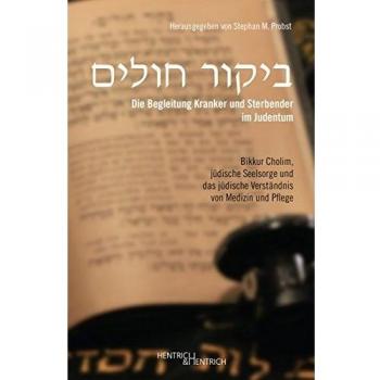 Die Begleitung Kranker und Sterbender im Judentum: Bikkur Cholim, jüdische Seelsorge und das jüdische Verständnis von Medizin und Pflege