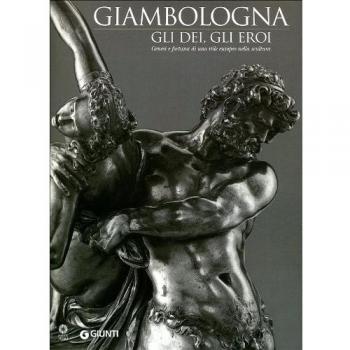 Giambologna. Gli dei, gli eroi. Genesi e fortuna di uno stile europeo nella scultura. Catalogo della mostra