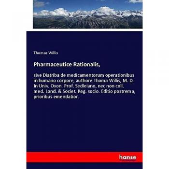 Pharmaceutice Rationalis,: sive Diatriba de medicamentorum operationibus in humano corpore, authore Thoma Willis, M. D. In Univ. Oxon. Prof. ... socio. Editio postrema, prioribus emendatior.