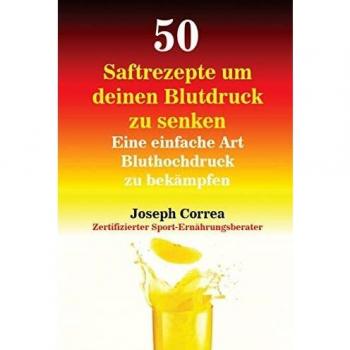 Correa, Joseph: 50 Saftrezepte um deinen Blutdruck zu senken