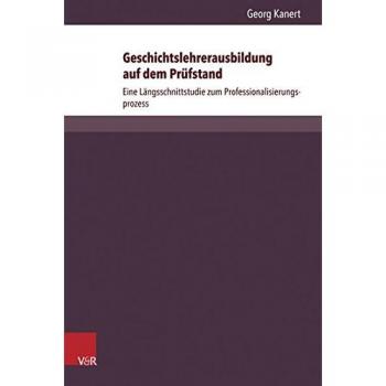 Geschichtslehrerausbildung auf dem Prüfstand: Eine Längsschnittstudie zum Professionalisierungsprozess