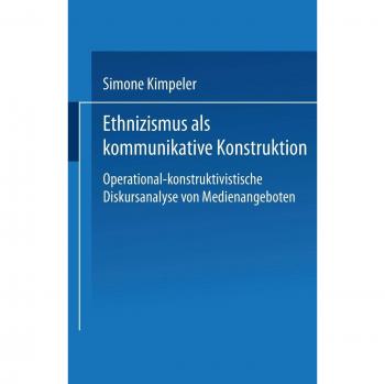 Ethnizismus als kommunikative Konstruktion: Operational-Konstruktivistische Diskursanalyse Von Medienangeboten