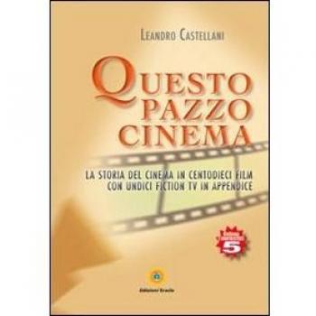 Questo pazzo cinema. La storia del cinema in centodieci film con unidici fiction Tv in appendice