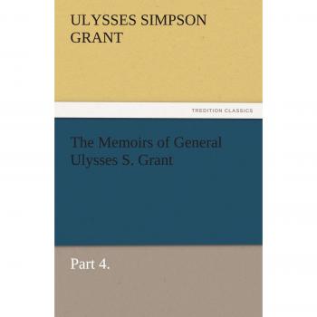 The Memoirs of General Ulysses S. Grant, Part 4. (TREDITION CLASSICS)