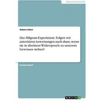 Das Milgram-Experiment. Folgen wir autoritären Anweisungen auch dann, wenn sie in direktem Widerspruch zu unserem Gewissen stehen?
