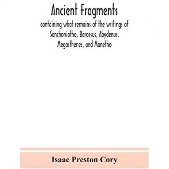 Preston Cory, Isaac: Ancient fragments, containing what remains of the writings of Sanchoniatho, Berossus, Abydenus, Megasthenes, and Manetho