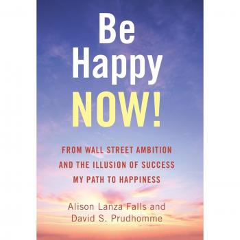 Be Happy Now!: From Wall Street Ambition and the Illusion of Success  My Path to Happiness
