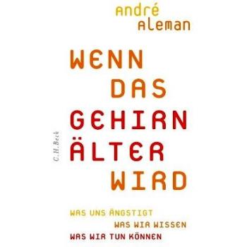 André Aleman Wenn Das Gehirn Älter Wird: Was Uns Ängstigt. Was Wir Wissen. Was Wir Tun Können