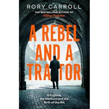 A Rebel and a Traitor : A Fugitive, the Manhunt and the Birth of the IRA