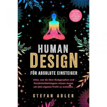 Human Design für absolute Einsteiger: Alles, was du über Bodygraphen und Persönlichkeitstypen wissen musst, um dein eigenes Profil zu erstellen. So lebst du im Einklang mit deinem wahren Selbst