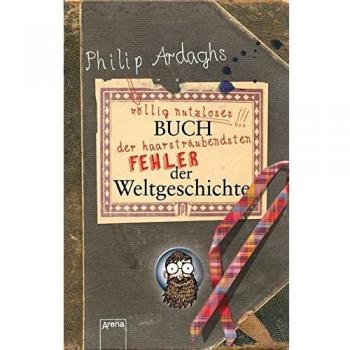 Philip Ardaghs völlig nutzloses Buch der haarsträubendsten Fehler der Weltgeschichte