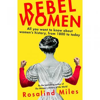 Rebel Women : All You Wanted to Know about Women's History from 1800 to the present day