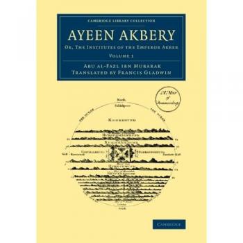 Ayeen Akbery: Or, The Institutes Of The Emperor Akber (Cambridge Library Collection