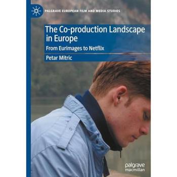 The Co-production Landscape in Europe: From Eurimages to Netflix (Palgrave European Film and Media Studies)