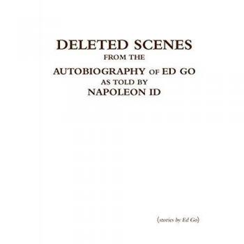 Deleted Scenes from the Autobiography of Ed Go as told by Napoleon Id