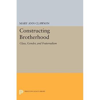 Constructing Brotherhood: Class, Gender, and Fraternalism