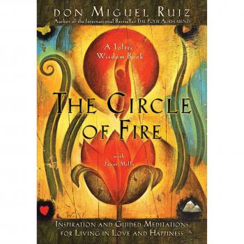 The Circle of Fire: Inspiration and Guided Meditations for Living in Love and Happiness (Toltec Wisdom)
