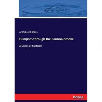 Glimpses through the Cannon-Smoke: A Series of Sketches