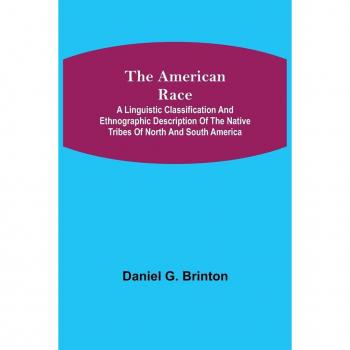 The American Race ; A Linguistic Classification and Ethnographic Description of the Native Tribes of North and South America