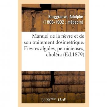 Manuel de la fièvre et de son traitement dosimétrique. Fièvres algides, pernicieuses, choléra