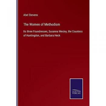 The Women of Methodism: Its three Foundresses, Susanna Wesley, the Countess of Huntingdon, and Barbara Heck