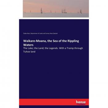 Waikare-Moana, the Sea of the Rippling Waters: The Lake; the Land; the Legends. With a Tramp through Tuhoe land