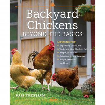 Backyard Chickens Beyond the Basics : Lessons for Expanding Your Flock, Understanding Chicken Behavior, Keeping a Rooster, Adjusting for the Seasons, Staying Healthy, and More!