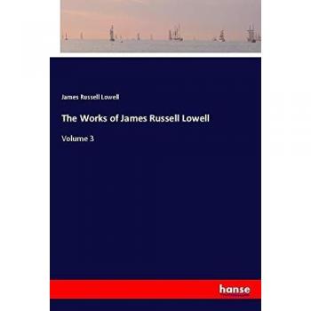 The Works of James Russell Lowell: Volume 3