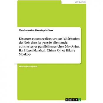 Discours et contre-discours sur l'altérisation du Noir dans la pensée allemande: contrastes et parallélismes chez May Ayim, Ika Hügel-Marshall, Chima Oji et Hilaire Mbakop: Dissertationsschrift