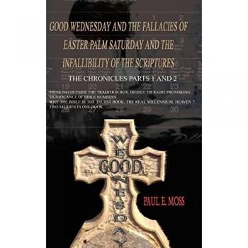Moss, Paul E.: Good Wednesday and the Fallacies of Easter Palm Saturday and the Infallibility of the Scriptures