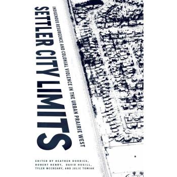 Settler City Limits : Indigenous Resurgence and Colonial Violence in the Urban Prairie West