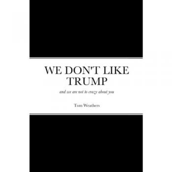 WE DON'T LIKE TRUMP: and we are not to crazy about you