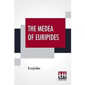 The Medea Of Euripides: Translated Into English Rhyming Verse With Explanatory Notes By Gilbert Murray