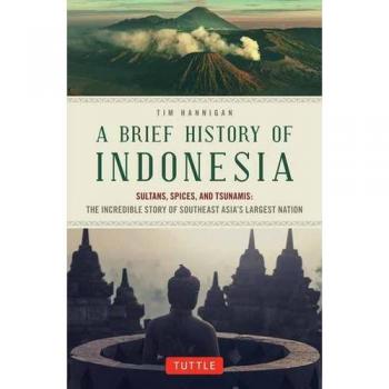 Brief History of Indonesia: Sultans, Spices, and Tsunamis: the Incredible Story of Southeast Asia's Largest Nation