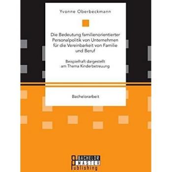Die Bedeutung familienorientierter Personalpolitik von Unternehmen für die Vereinbarkeit von Familie und Beruf. Beispielhaft dargestellt am Thema Kinderbetreuung: Bachelorarbeit