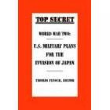 World War Two: U.S. Military Plans for the Invasion of Japan (Top Secret (New Century))