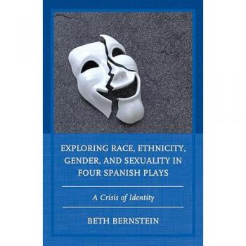Bernstein, Beth Ann: Exploring Race, Ethnicity, Gender, and Sexuality in Four Spanish Plays