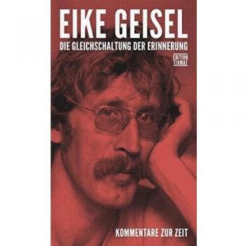 Eike Geisel Die Gleichschaltung Der Erinnerung: Kommentare Zur Zeit (Critica Diabolis)