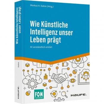 Dahm, Markus H. Wie Künstliche Intelligenz Unser Leben Prägt: Ki Verständlich Erklärt (Haufe Fachbuch)