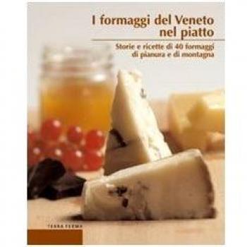 I Formaggi Del Veneto Nel Piatto. Storie E Ricette Di 40 Formaggi Di Pianura E
