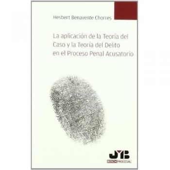 La aplicación de la Teoría del Caso y la Teoría del Delito en el Proceso Penal Acusatorio.