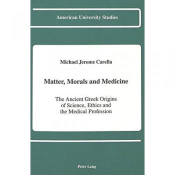 Matter, Morals and Medicine: The Ancient Greek Origins of Science, Ethics and the Medical Profession