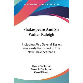 Shakespeare And Sir Walter Raleigh: Including Also Several Essays Previously Published In The New Shakspeareana