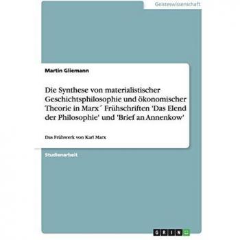 Die Synthese von materialistischer Geschichtsphilosophie und ökonomischer Theorie in Marx´ Frühschriften 'Das Elend der Philosophie' und 'Brief an Annenkow': Das Frühwerk von Karl Marx