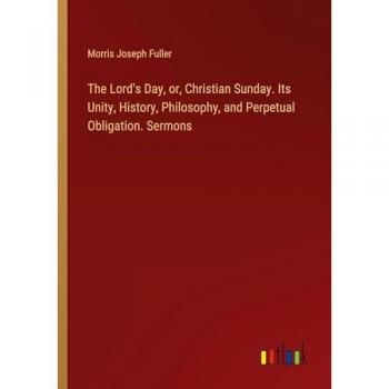 Fuller, Morris Joseph: The Lord's Day, or, Christian Sunday. Its Unity, History, Philosophy, and Perpetual Obligation. Sermons